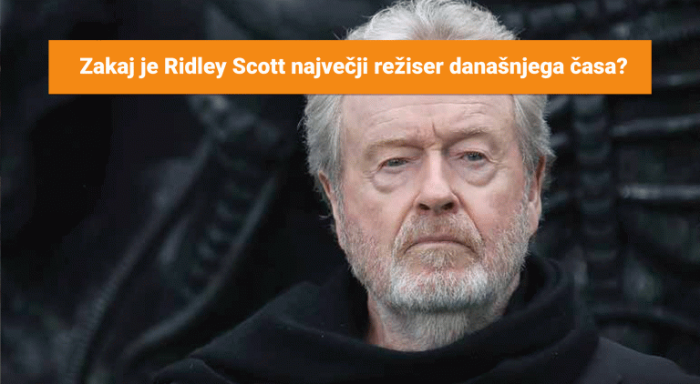 Zakaj je Ridley Scott največji režiser današnjega časa?